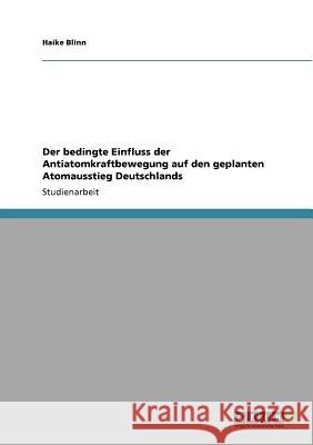 Der bedingte Einfluss der Antiatomkraftbewegung auf den geplanten Atomausstieg Deutschlands Haike Blinn 9783640832989 Grin Verlag