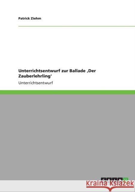 Unterrichtsentwurf zur Ballade 'Der Zauberlehrling' Patrick Ziehm 9783640833191 Grin Verlag