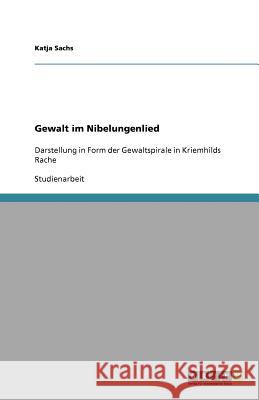 Gewalt im Nibelungenlied : Darstellung in Form der Gewaltspirale in Kriemhilds Rache Katja Sachs 9783640833320 Grin Verlag