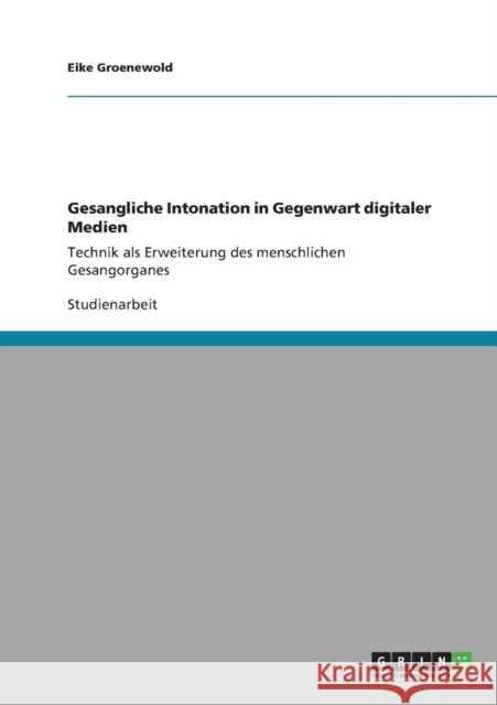 Gesangliche Intonation in Gegenwart digitaler Medien: Technik als Erweiterung des menschlichen Gesangorganes Groenewold, Eike 9783640834167 Grin Verlag