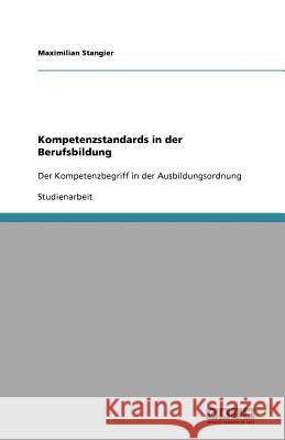 Kompetenzstandards in der Berufsbildung : Der Kompetenzbegriff in der Ausbildungsordnung Maximilian Stangier 9783640834686 Grin Verlag