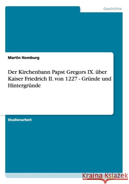 Der Kirchenbann Papst Gregors IX. über Kaiser Friedrich II. von 1227 - Gründe und Hintergründe Homburg, Martin 9783640835195 Grin Verlag