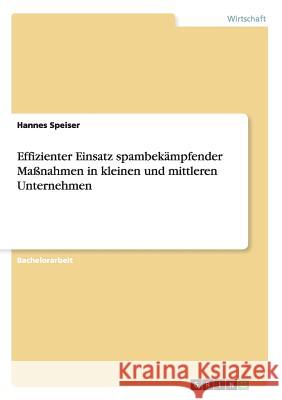 Effizienter Einsatz spambekämpfender Maßnahmen in kleinen und mittleren Unternehmen Hannes Speiser 9783640835270