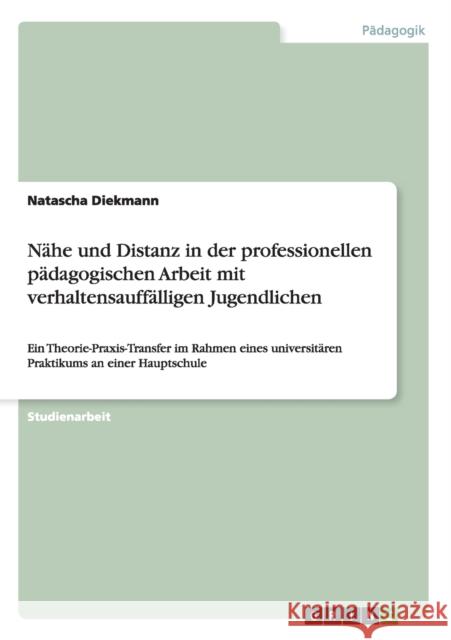 Nähe und Distanz in der professionellen pädagogischen Arbeit mit verhaltensauffälligen Jugendlichen: Ein Theorie-Praxis-Transfer im Rahmen eines unive Diekmann, Natascha 9783640836352