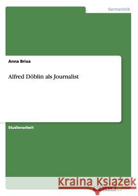 Alfred Döblin als Journalist Anna Brixa 9783640836819 Grin Verlag