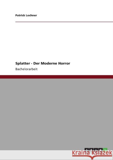 Splatter - Der Moderne Horror Patrick Lochner 9783640837632 Grin Verlag