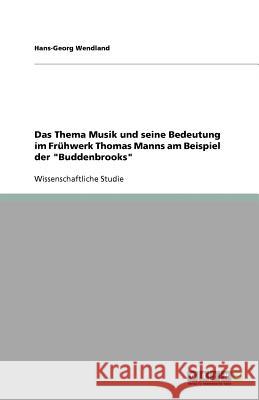 Das Thema Musik und seine Bedeutung im Fruhwerk Thomas Manns am Beispiel der Buddenbrooks Hans-Georg Wendland 9783640837717 Grin Verlag