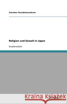 Religion und Gewalt in Japan Achuthan Thanabalasundaram 9783640837793