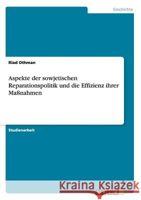 Aspekte der sowjetischen Reparationspolitik und die Effizienz ihrer Maßnahmen Riad Othman 9783640838486