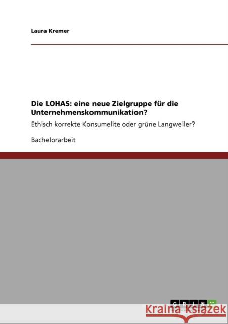 Die LOHAS: eine neue Zielgruppe für die Unternehmenskommunikation?: Ethisch korrekte Konsumelite oder grüne Langweiler? Kremer, Laura 9783640838493