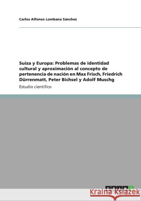 Suiza y Europa: Problemas de identidad cultural y aproximación al concepto de pertenencia de nación en Max Frisch, Friedrich Dürrenmat Lombana Sánchez, Carlos Alfonso 9783640840441