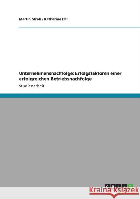 Unternehmensnachfolge: Erfolgsfaktoren einer erfolgreichen Betriebsnachfolge Stroh, Martin 9783640842469