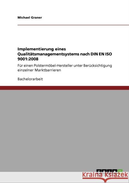 Implementierung eines Qualitätsmanagementsystems nach DIN EN ISO 9001: 2008: Für einen Polstermöbel-Hersteller unter Berücksichtigung einzelner Marktb Graner, Michael 9783640842926