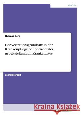 Der Vertrauensgrundsatz in der Krankenpflege bei horizontaler Arbeitsteilung im Krankenhaus Thomas Berg 9783640843084 Grin Verlag