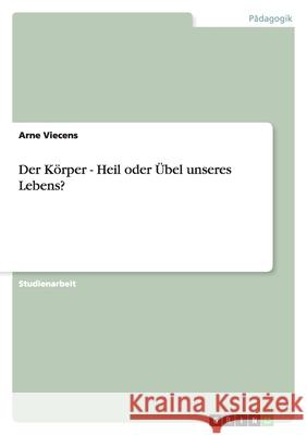 Der Körper - Heil oder Übel unseres Lebens? Arne Viecens 9783640843138