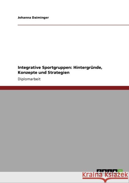 Integrative Sportgruppen: Hintergründe, Konzepte und Strategien Daiminger, Johanna 9783640843428 Grin Verlag