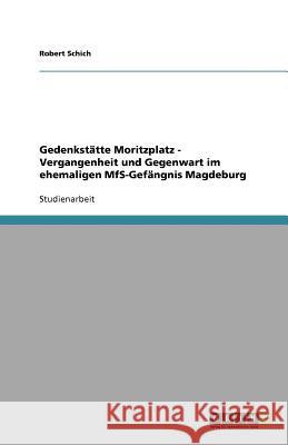 Gedenkstätte Moritzplatz - Vergangenheit und Gegenwart im ehemaligen MfS-Gefängnis Magdeburg Robert Schich 9783640843848 Grin Verlag