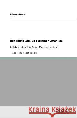 Benedicto XIII, un espiritu humanista : La labor cultural de Pedro Martinez de Luna Eduardo Baura 9783640844142 Grin Verlag
