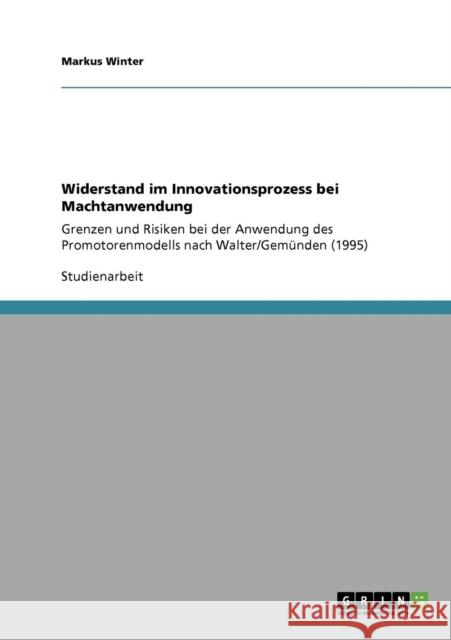 Widerstand im Innovationsprozess bei Machtanwendung: Grenzen und Risiken bei der Anwendung des Promotorenmodells nach Walter/Gemünden (1995) Winter, Markus 9783640844166