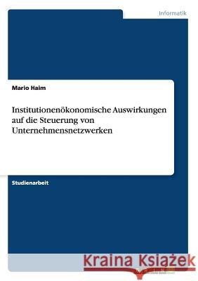 Institutionenökonomische Auswirkungen auf die Steuerung von Unternehmensnetzwerken Mario Haim 9783640844296 Grin Verlag