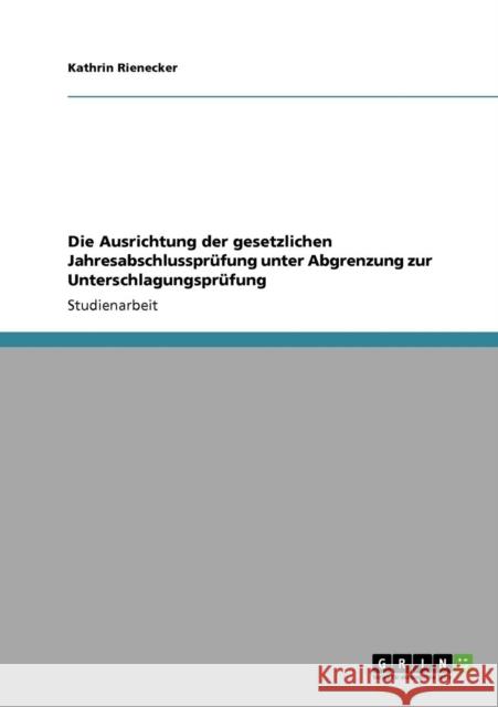 Die Ausrichtung der gesetzlichen Jahresabschlussprüfung unter Abgrenzung zur Unterschlagungsprüfung Rienecker, Kathrin 9783640845019