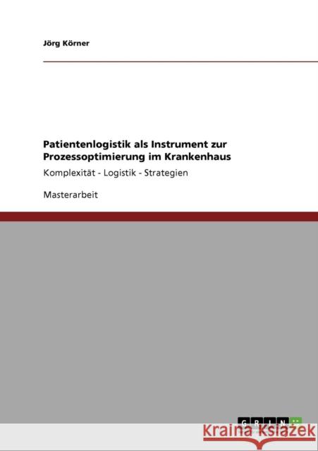 Patientenlogistik als Instrument zur Prozessoptimierung im Krankenhaus: Komplexität - Logistik - Strategien Körner, Jörg 9783640845132 Grin Verlag