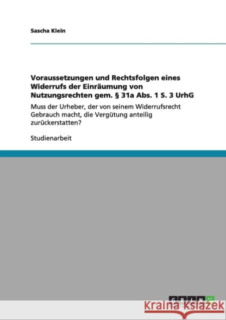 Voraussetzungen und Rechtsfolgen eines Widerrufs der Einräumung von Nutzungsrechten gem. § 31a Abs. 1 S. 3 UrhG: Muss der Urheber, der von seinem Wide Klein, Sascha 9783640845170