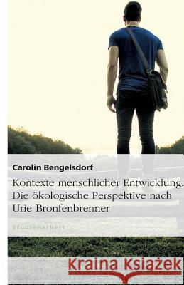 Kontext menschlicher Entwicklung : Die ökologische Perspektive nach Urie Bronfenbrenner Carolin Bengelsdorf 9783640845378