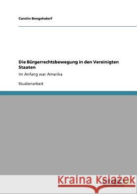 Die Bürgerrechtsbewegung in den Vereinigten Staaten : Im Anfang war Amerika Carolin Bengelsdorf 9783640845484 Grin Verlag