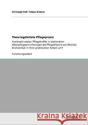 Theoriegeleitete Pflegepraxis: Inwieweit setzen Pflegekräfte in stationären Altenpflegeeinrichtungen die Pflegetheorie von Monika Krohwinkel in ihrer Poß, Christoph 9783640849222 Grin Verlag