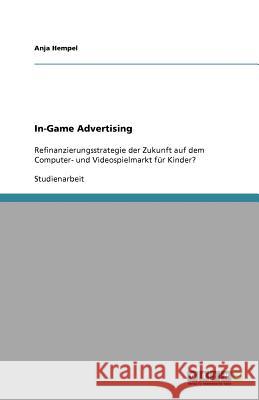 In-Game Advertising : Refinanzierungsstrategie der Zukunft auf dem Computer- und Videospielmarkt fur Kinder? Anja Hempel 9783640850303