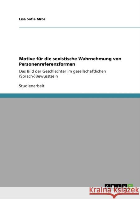 Motive für die sexistische Wahrnehmung von Personenreferenzformen: Das Bild der Geschlechter im gesellschaftlichen (Sprach-)Bewusstsein Mros, Lisa Sofie 9783640850471 Grin Verlag