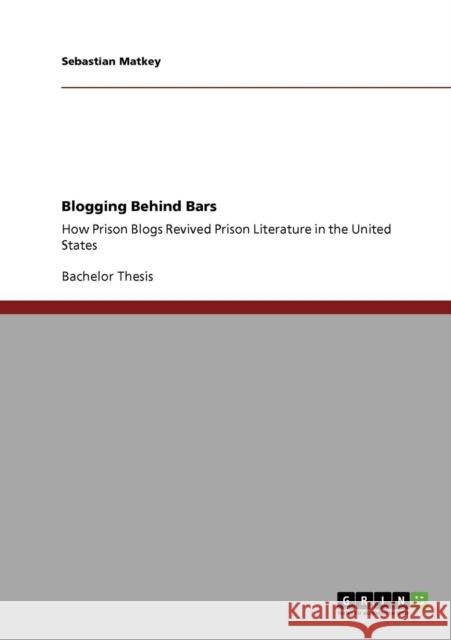 Blogging Behind Bars: How Prison Blogs Revived Prison Literature in the United States Matkey, Sebastian 9783640850495 Grin Verlag