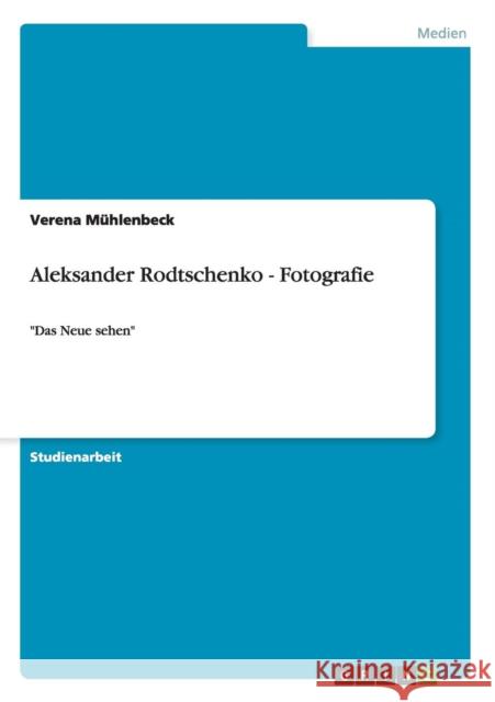 Aleksander Rodtschenko - Fotografie: Das Neue sehen Mühlenbeck, Verena 9783640851683 Grin Verlag