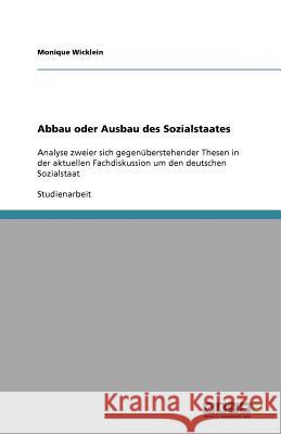 Abbau oder Ausbau des Sozialstaates : Analyse zweier sich gegenuberstehender Thesen in der aktuellen Fachdiskussion um den deutschen Sozialstaat Monique Wicklein 9783640852789 Grin Verlag
