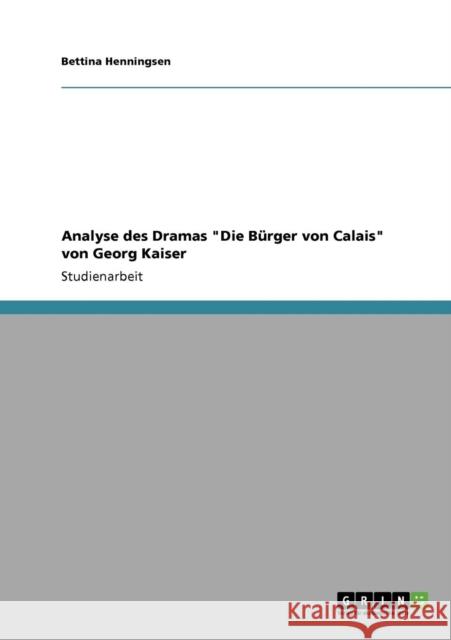 Analyse des Dramas Die Bürger von Calais von Georg Kaiser Henningsen, Bettina 9783640853465