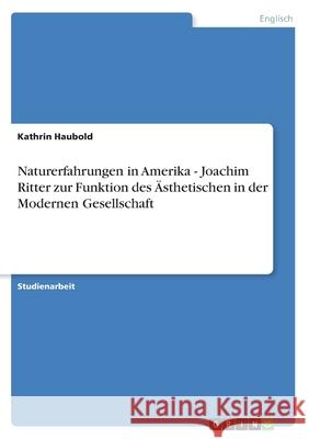 Naturerfahrungen in Amerika - Joachim Ritter zur Funktion des Ästhetischen in der Modernen Gesellschaft Haubold, Kathrin 9783640856268