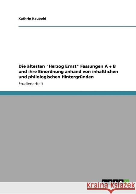Die ältesten Herzog Ernst Fassungen A + B und ihre Einordnung anhand von inhaltlichen und philologischen Hintergründen Haubold, Kathrin 9783640856312