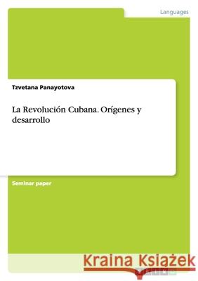 La Revolución Cubana. Orígenes y desarrollo Tzvetana Panayotova 9783640856398 Grin Verlag