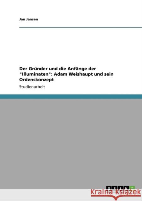 Der Gründer und die Anfänge der Illuminaten: Adam Weishaupt und sein Ordenskonzept Jansen, Jan 9783640856589 Grin Verlag