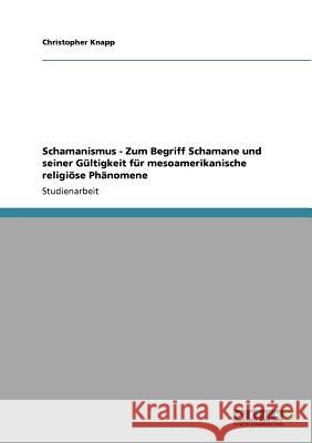 Schamanismus - Zum Begriff Schamane und seiner Gültigkeit für mesoamerikanische religiöse Phänomene Christopher Knapp 9783640858309 Grin Verlag