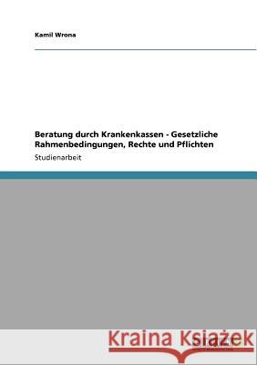 Beratung durch Krankenkassen - Gesetzliche Rahmenbedingungen, Rechte und Pflichten Kamil Wrona 9783640858484 Grin Verlag