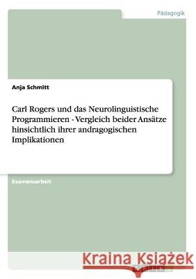 Carl Rogers und das Neurolinguistische Programmieren - Vergleich beider Ansätze hinsichtlich ihrer andragogischen Implikationen Schmitt, Anja 9783640858729 Grin Verlag