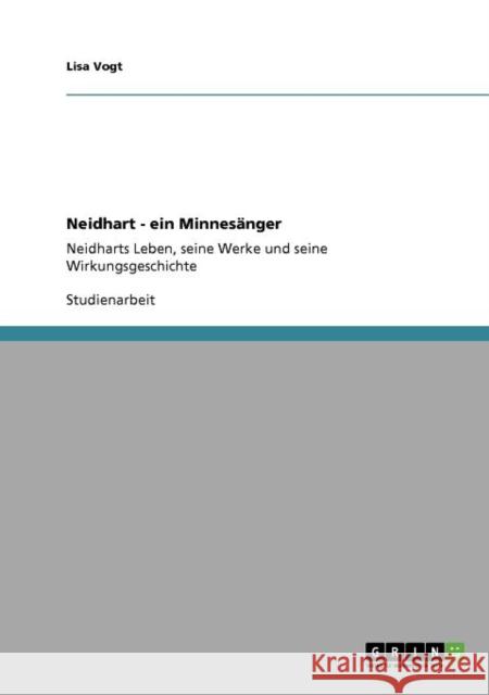 Neidhart - ein Minnesänger: Neidharts Leben, seine Werke und seine Wirkungsgeschichte Vogt, Lisa 9783640858736 Grin Verlag