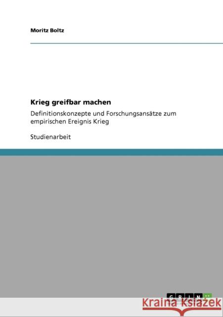 Krieg greifbar machen: Definitionskonzepte und Forschungsansätze zum empirischen Ereignis Krieg Boltz, Moritz 9783640859528 Grin Verlag