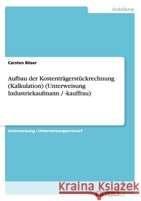 Aufbau der Kostenträgerstückrechnung (Kalkulation) (Unterweisung Industriekaufmann / -kauffrau) Böser, Carsten 9783640860111 Grin Verlag