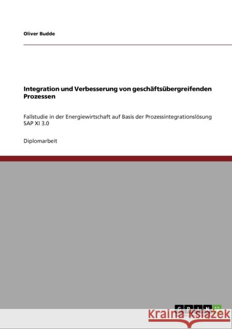 Integration und Verbesserung von geschäftsübergreifenden Prozessen: Fallstudie in der Energiewirtschaft auf Basis der Prozessintegrationslösung SAP XI Budde, Oliver 9783640860166 Grin Verlag