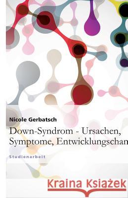 Down-Syndrom - Ursachen, Symptome, Entwicklungschancen : Studienarbeit Nicole Gerbatsch 9783640860616 Grin Verlag