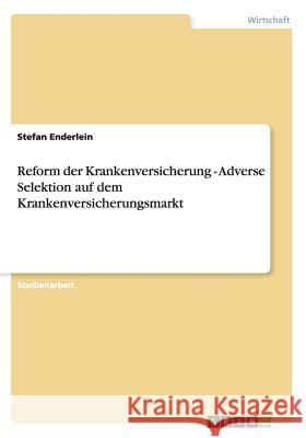 Reform der Krankenversicherung - Adverse Selektion auf dem Krankenversicherungsmarkt Stefan Enderlein 9783640860630 Grin Verlag