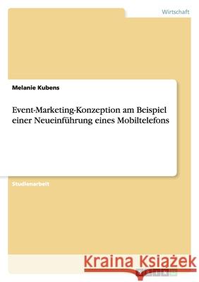 Event-Marketing-Konzeption am Beispiel einer Neueinführung eines Mobiltelefons Melanie Kubens 9783640860661 Grin Verlag